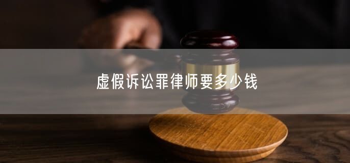 虚假诉讼罪律师要多少钱