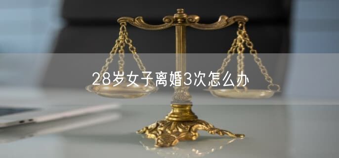 28岁女子离婚3次怎么办