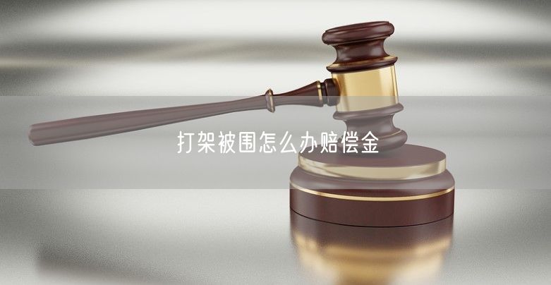 打架被围怎么办赔偿金