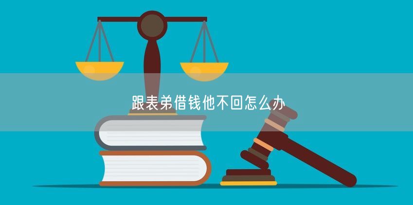 跟表弟借钱他不回怎么办