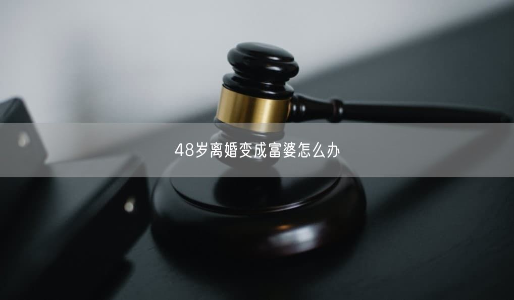 48岁离婚变成富婆怎么办