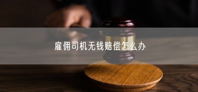 雇佣司机无钱赔偿怎么办