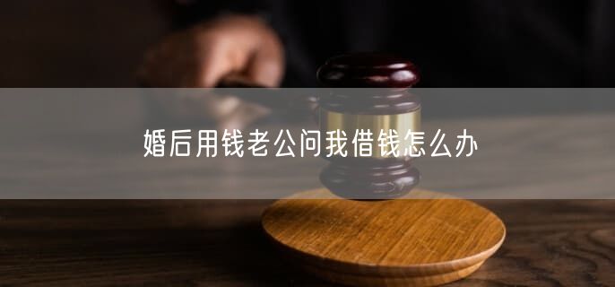 婚后用钱老公问我借钱怎么办