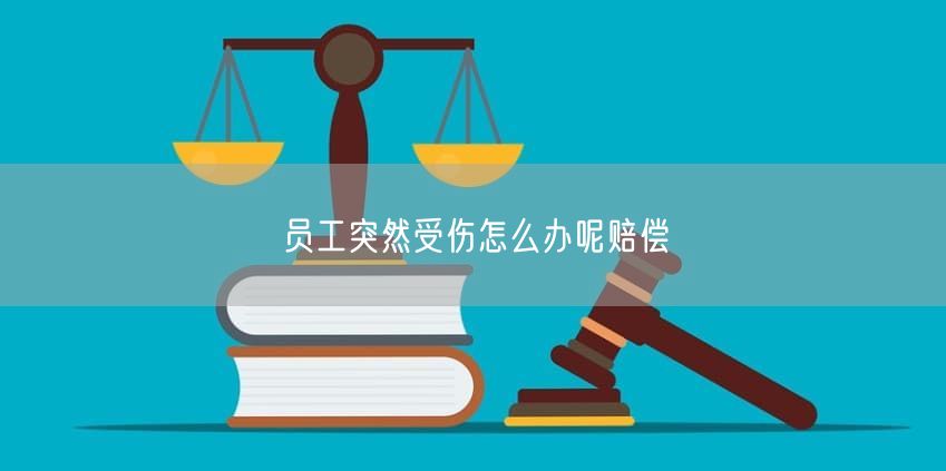 员工突然受伤怎么办呢赔偿