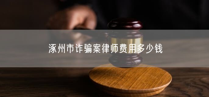 涿州市诈骗案律师费用多少钱