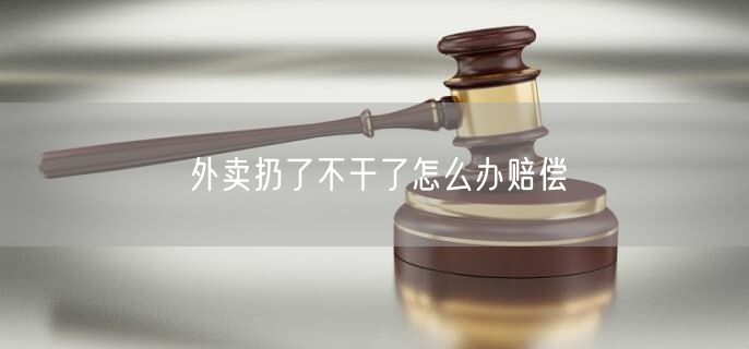 外卖扔了不干了怎么办赔偿