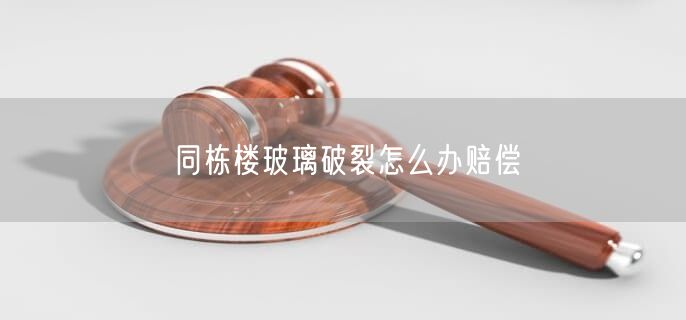 同栋楼玻璃破裂怎么办赔偿