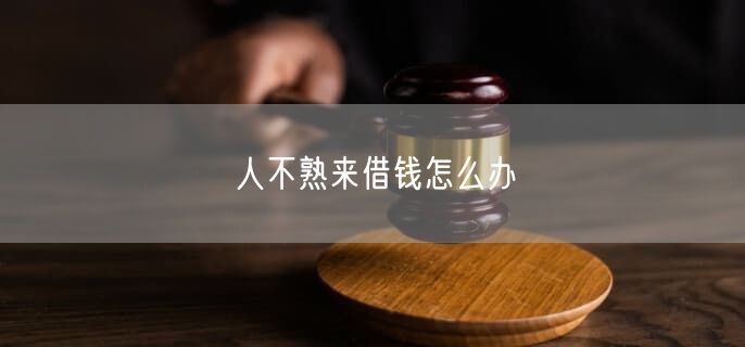 人不熟来借钱怎么办