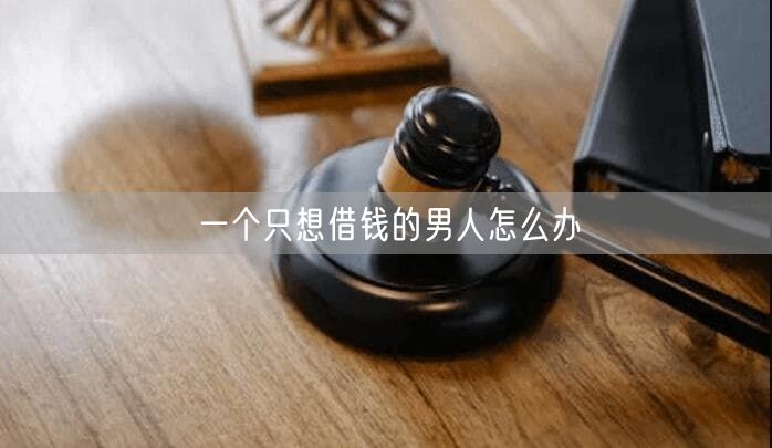 一个只想借钱的男人怎么办