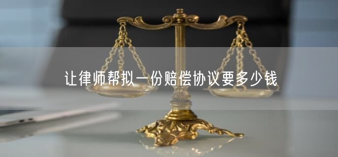 让律师帮拟一份赔偿协议要多少钱