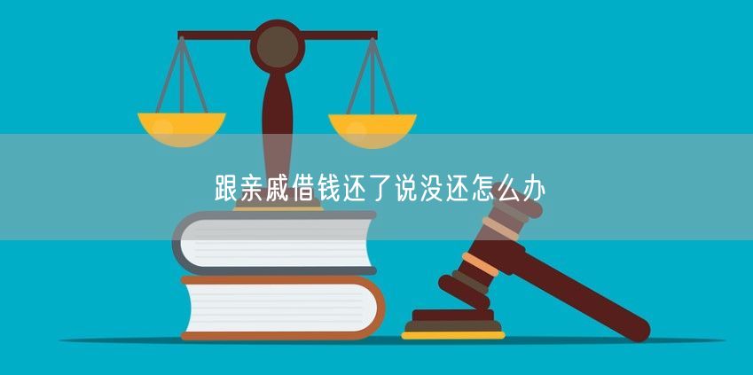 跟亲戚借钱还了说没还怎么办