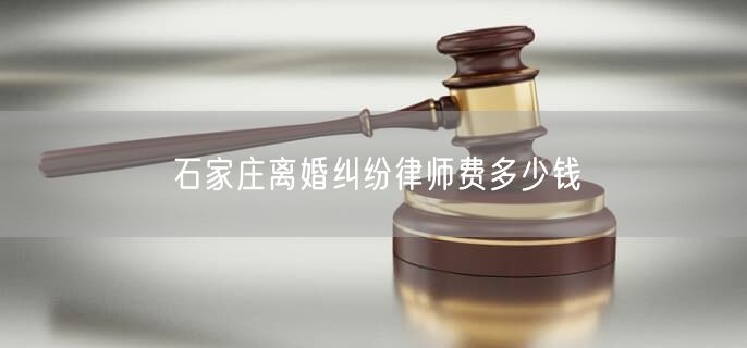 石家庄离婚纠纷律师费多少钱