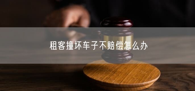 租客撞坏车子不赔偿怎么办