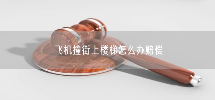 飞机撞街上楼梯怎么办赔偿