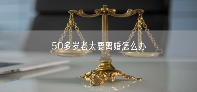 50多岁老太要离婚怎么办