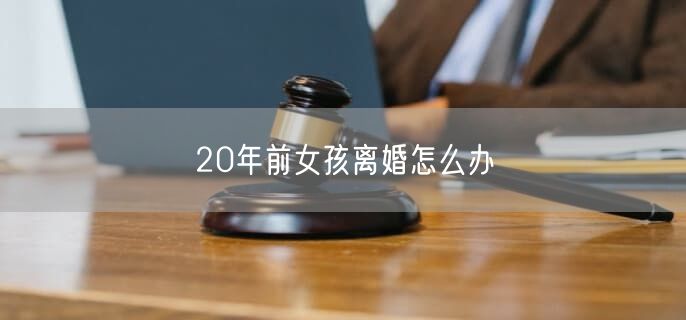 20年前女孩离婚怎么办