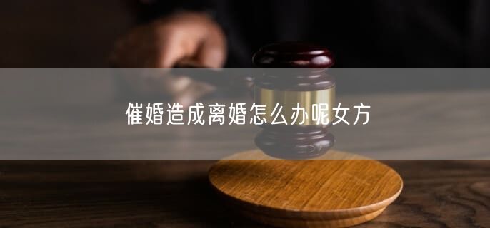 催婚造成离婚怎么办呢女方