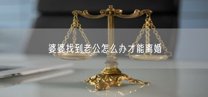 婆婆找到老公怎么办才能离婚