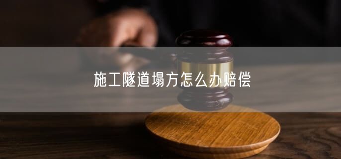 施工隧道塌方怎么办赔偿