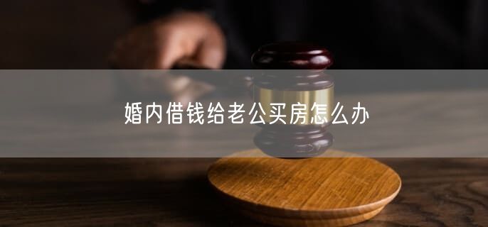 婚内借钱给老公买房怎么办