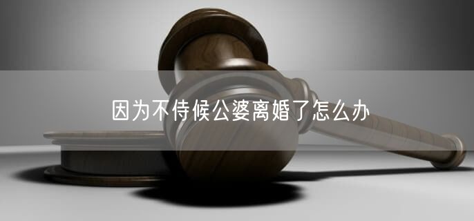 因为不侍候公婆离婚了怎么办