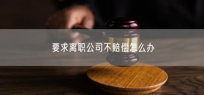 要求离职公司不赔偿怎么办