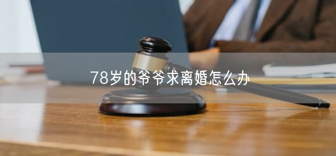 78岁的爷爷求离婚怎么办