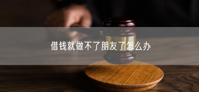 借钱就做不了朋友了怎么办