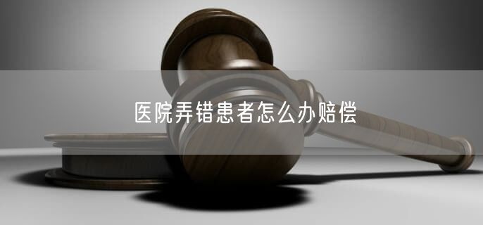 医院弄错患者怎么办赔偿