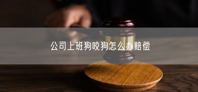 公司上班狗咬狗怎么办赔偿