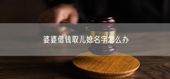 婆婆借钱取儿媳名字怎么办