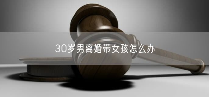 30岁男离婚带女孩怎么办